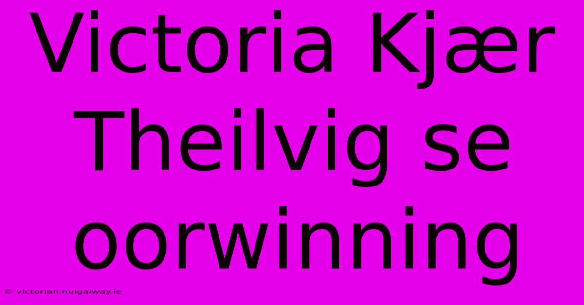 Victoria Kjær Theilvig Se Oorwinning