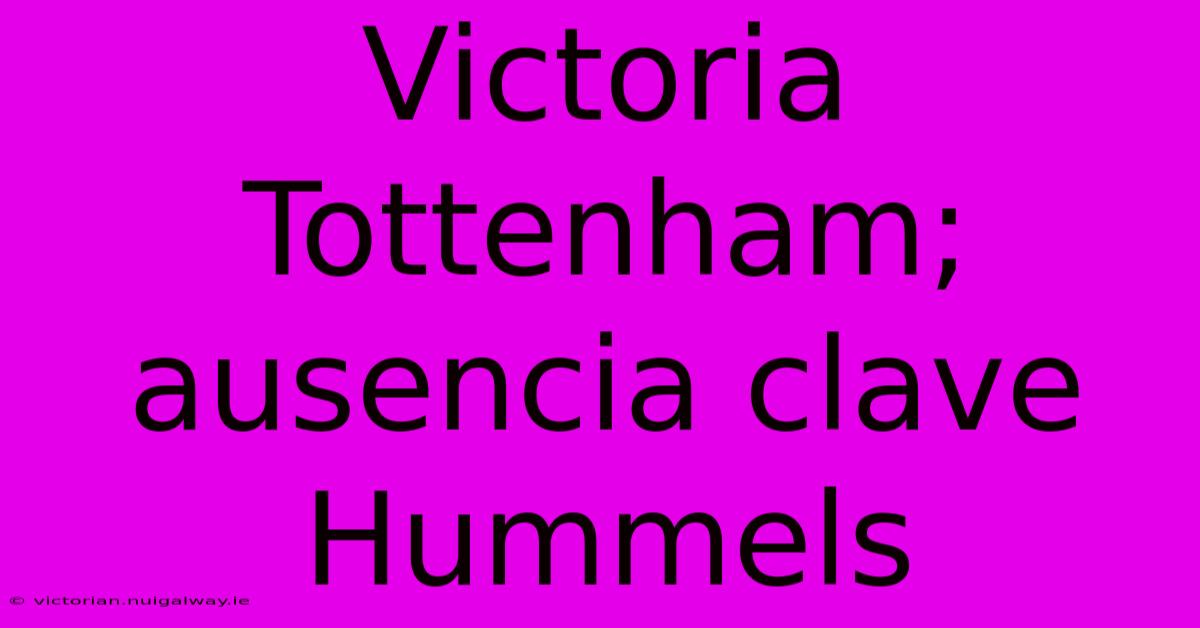 Victoria Tottenham; Ausencia Clave Hummels