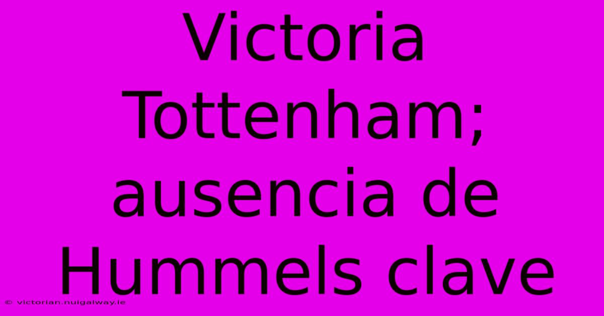 Victoria Tottenham; Ausencia De Hummels Clave