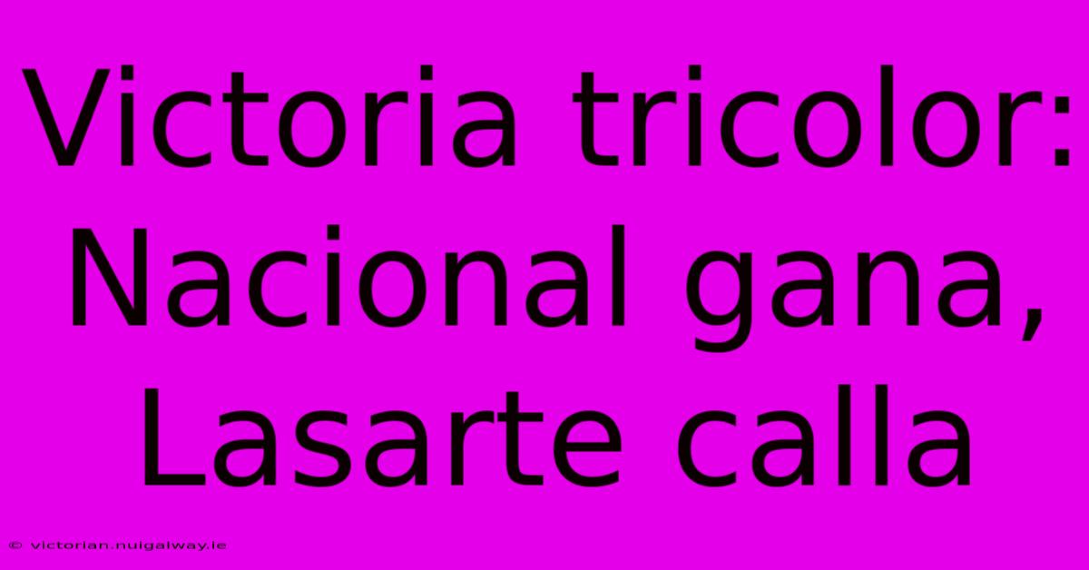 Victoria Tricolor: Nacional Gana, Lasarte Calla