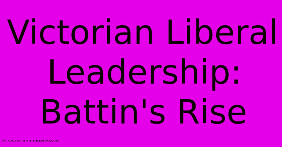 Victorian Liberal Leadership: Battin's Rise