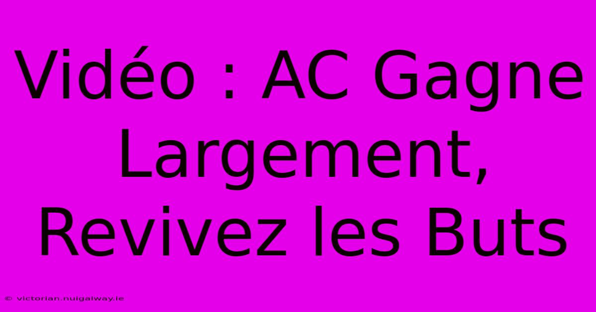 Vidéo : AC Gagne Largement, Revivez Les Buts