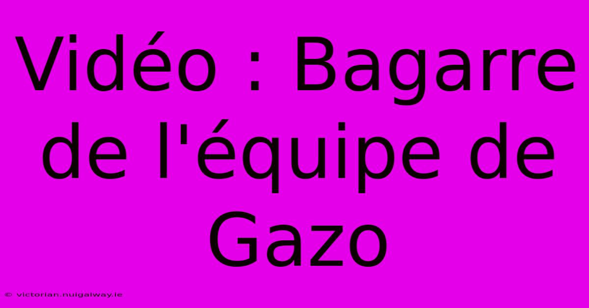 Vidéo : Bagarre De L'équipe De Gazo 