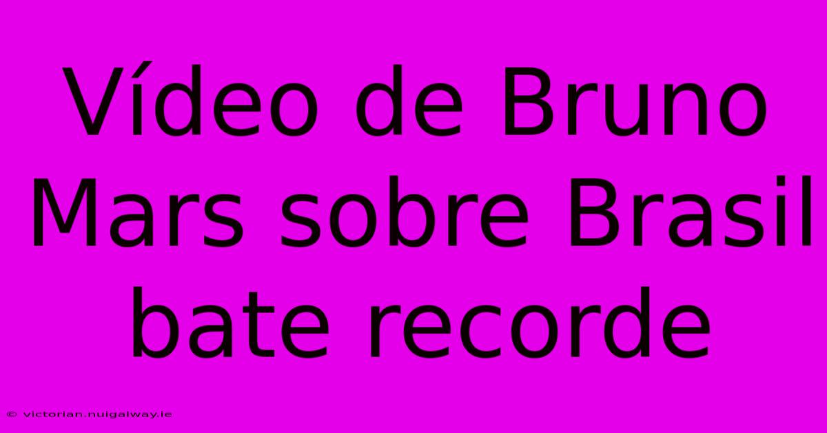 Vídeo De Bruno Mars Sobre Brasil Bate Recorde