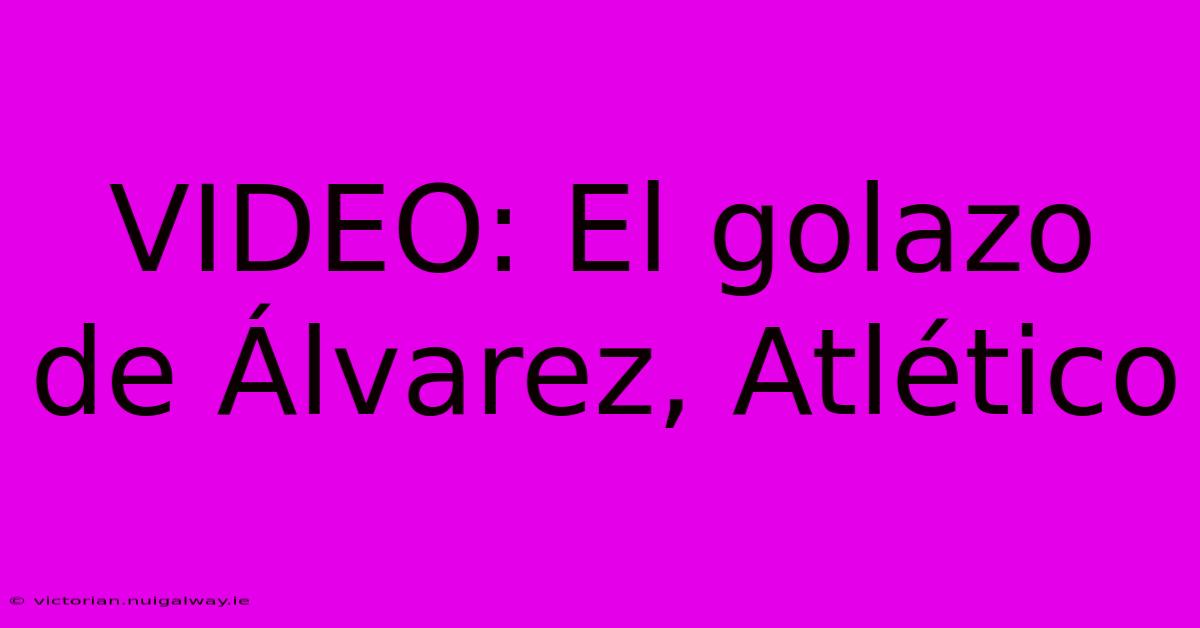 VIDEO: El Golazo De Álvarez, Atlético