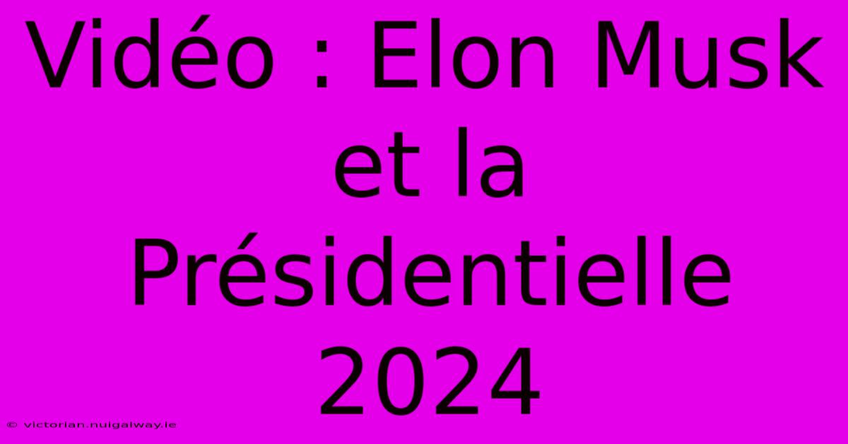 Vidéo : Elon Musk Et La Présidentielle 2024