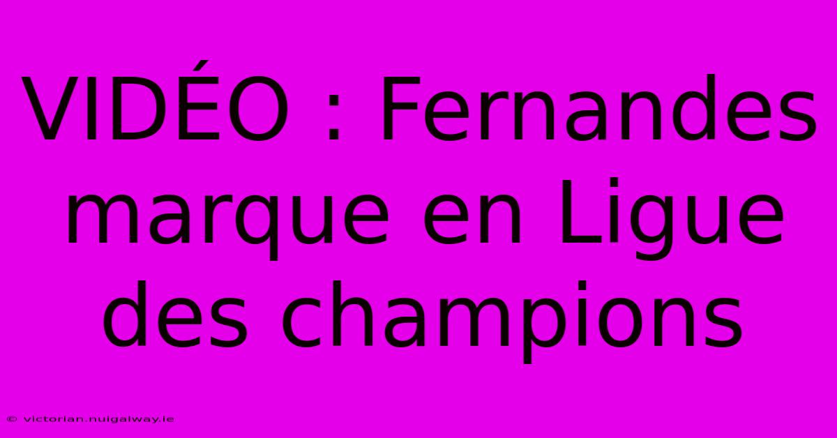 VIDÉO : Fernandes Marque En Ligue Des Champions