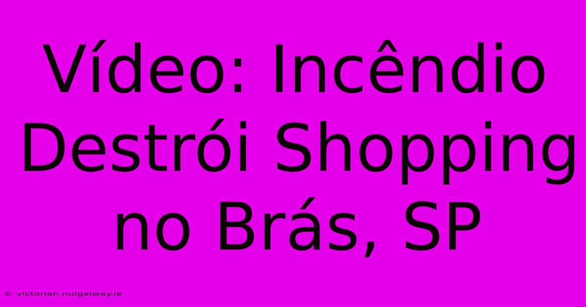 Vídeo: Incêndio Destrói Shopping No Brás, SP