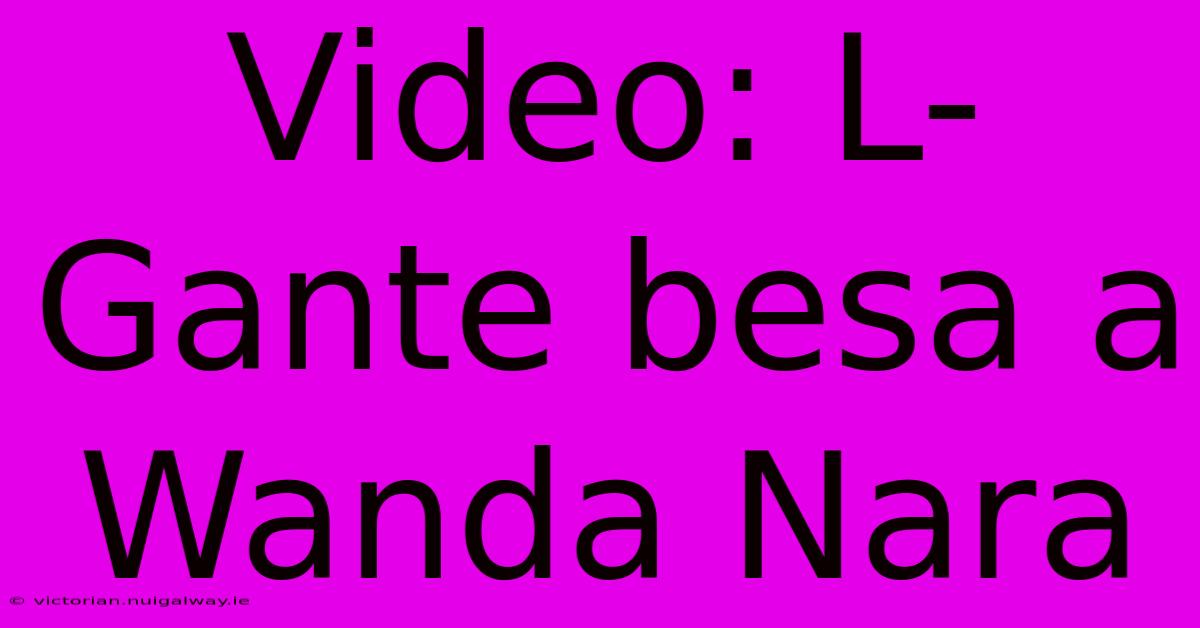 Video: L-Gante Besa A Wanda Nara