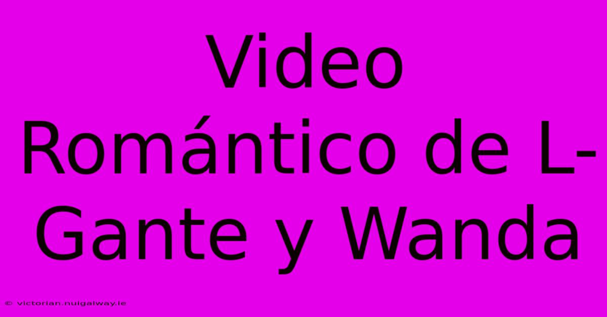 Video Romántico De L-Gante Y Wanda