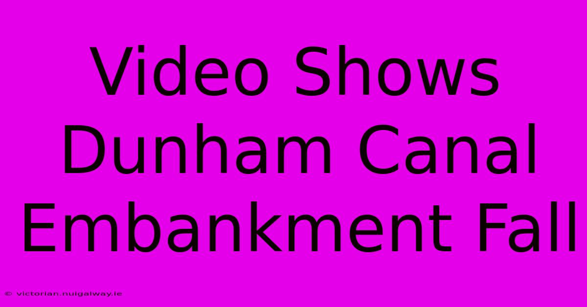 Video Shows Dunham Canal Embankment Fall