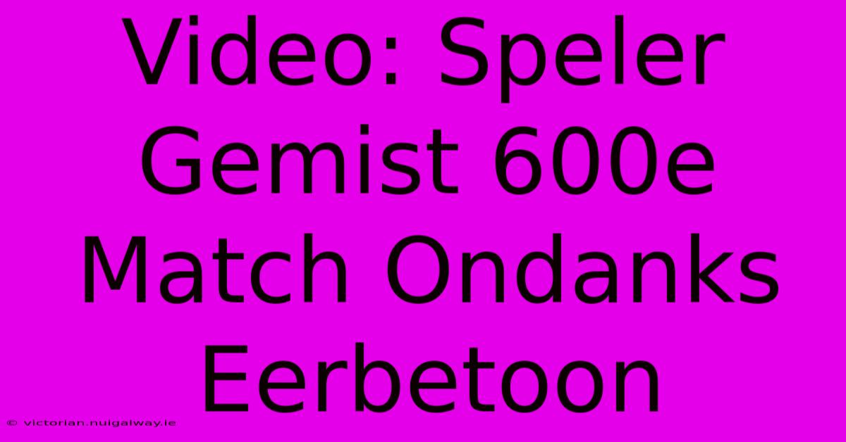 Video: Speler Gemist 600e Match Ondanks Eerbetoon