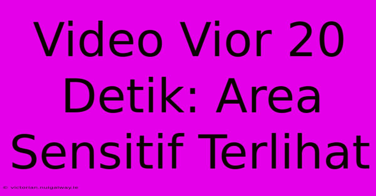 Video Vior 20 Detik: Area Sensitif Terlihat