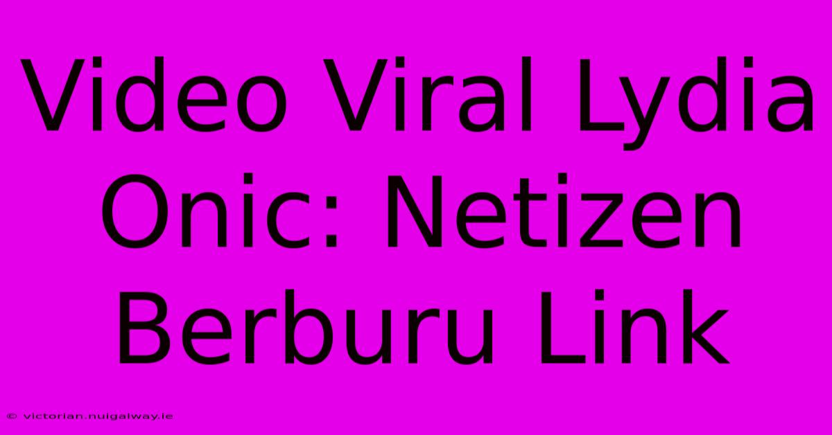 Video Viral Lydia Onic: Netizen Berburu Link