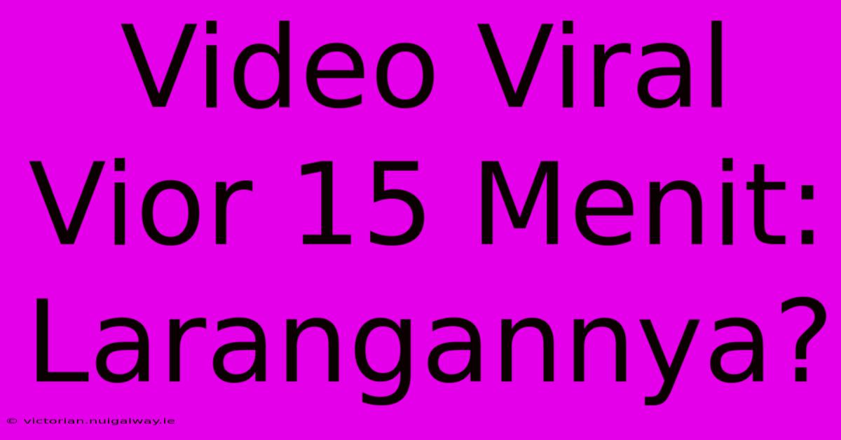 Video Viral Vior 15 Menit: Larangannya?