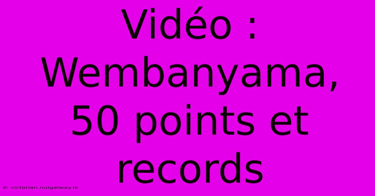 Vidéo : Wembanyama, 50 Points Et Records