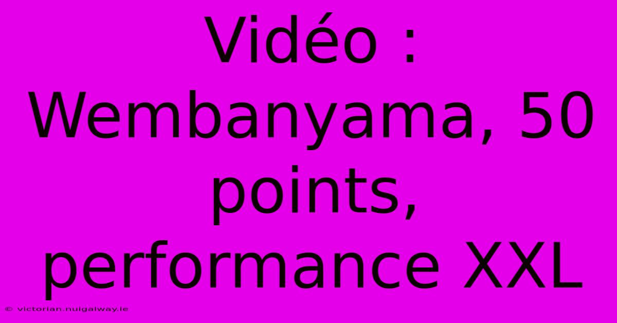 Vidéo : Wembanyama, 50 Points, Performance XXL 