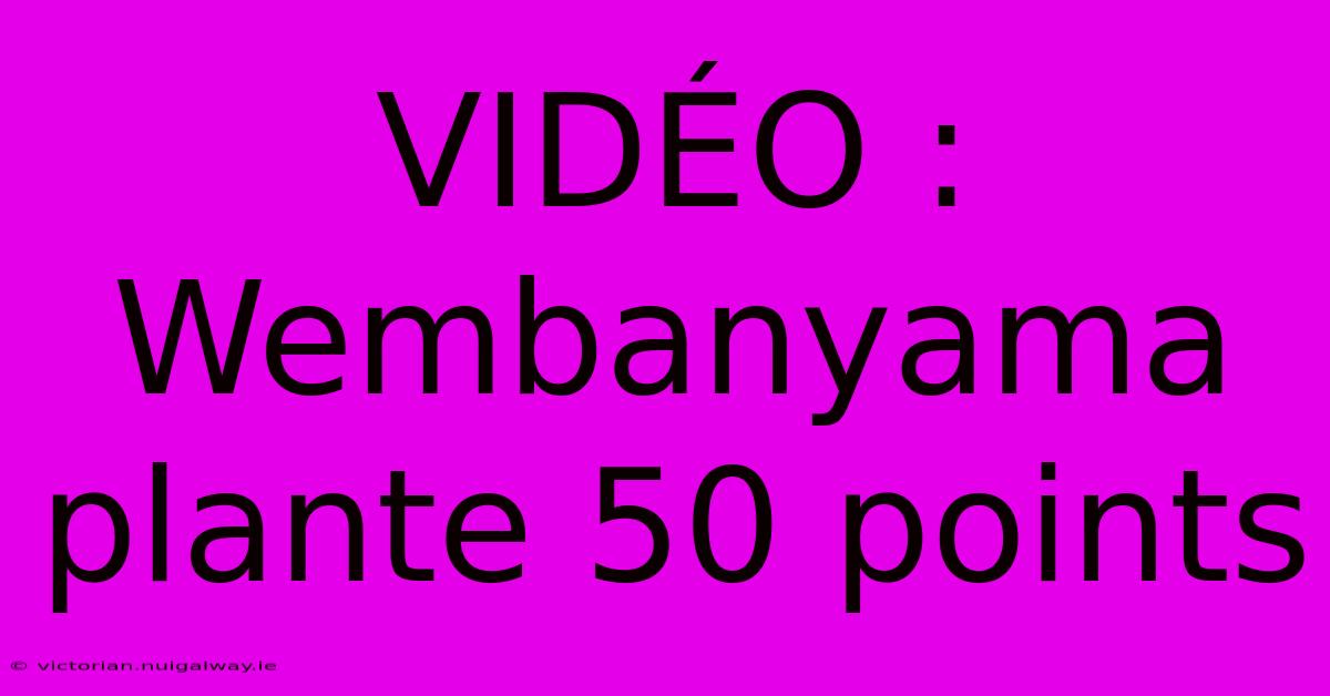 VIDÉO : Wembanyama Plante 50 Points