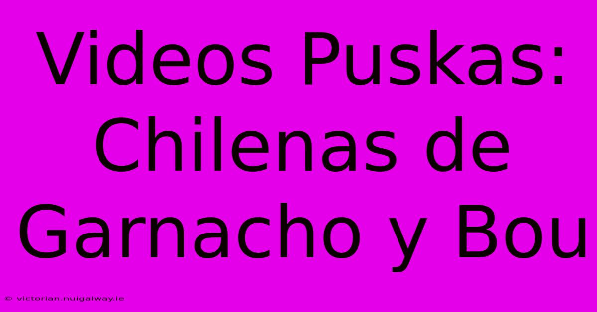 Videos Puskas: Chilenas De Garnacho Y Bou