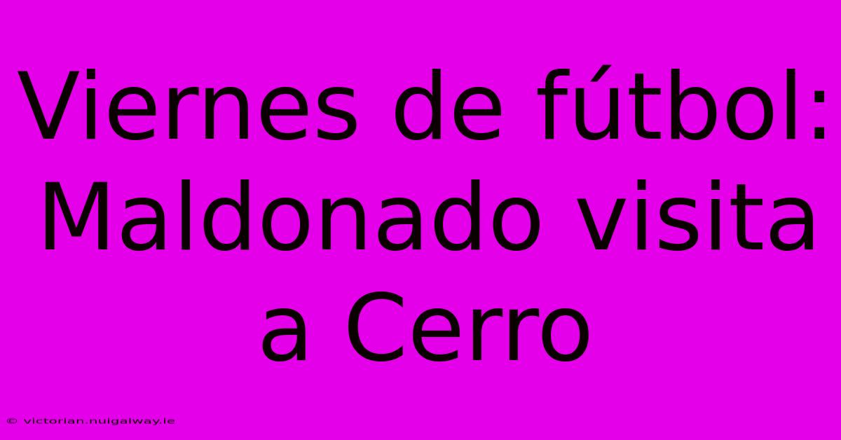 Viernes De Fútbol: Maldonado Visita A Cerro