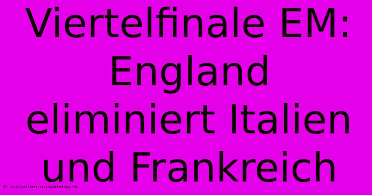 Viertelfinale EM: England Eliminiert Italien Und Frankreich