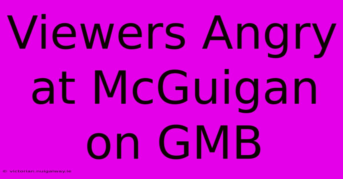 Viewers Angry At McGuigan On GMB