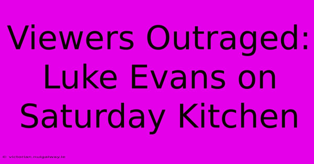 Viewers Outraged: Luke Evans On Saturday Kitchen