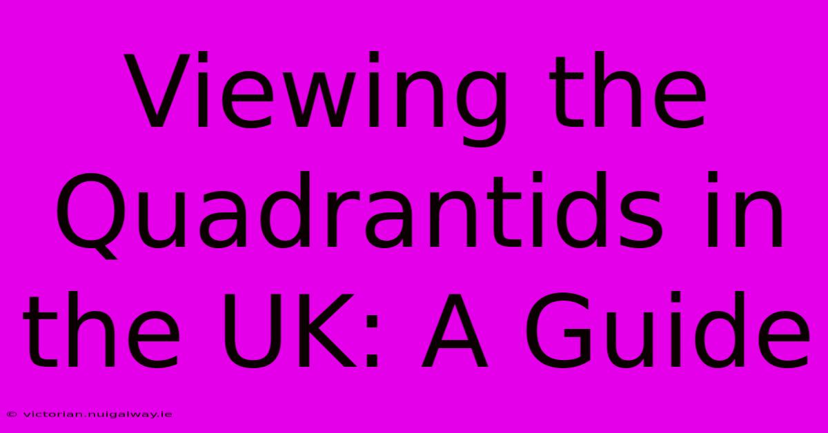 Viewing The Quadrantids In The UK: A Guide