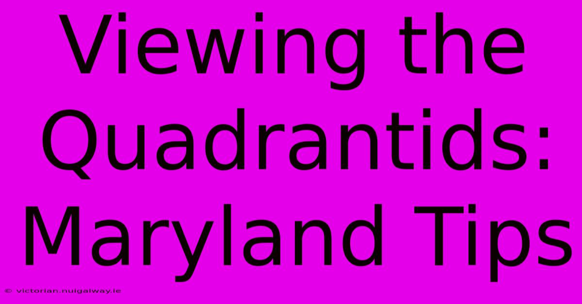 Viewing The Quadrantids: Maryland Tips