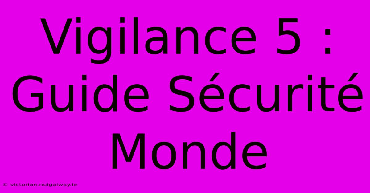 Vigilance 5 : Guide Sécurité Monde