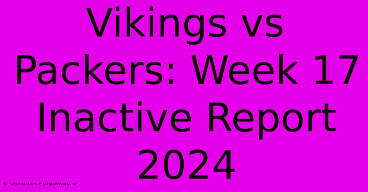 Vikings Vs Packers: Week 17 Inactive Report 2024