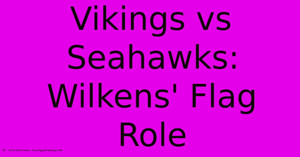 Vikings Vs Seahawks: Wilkens' Flag Role