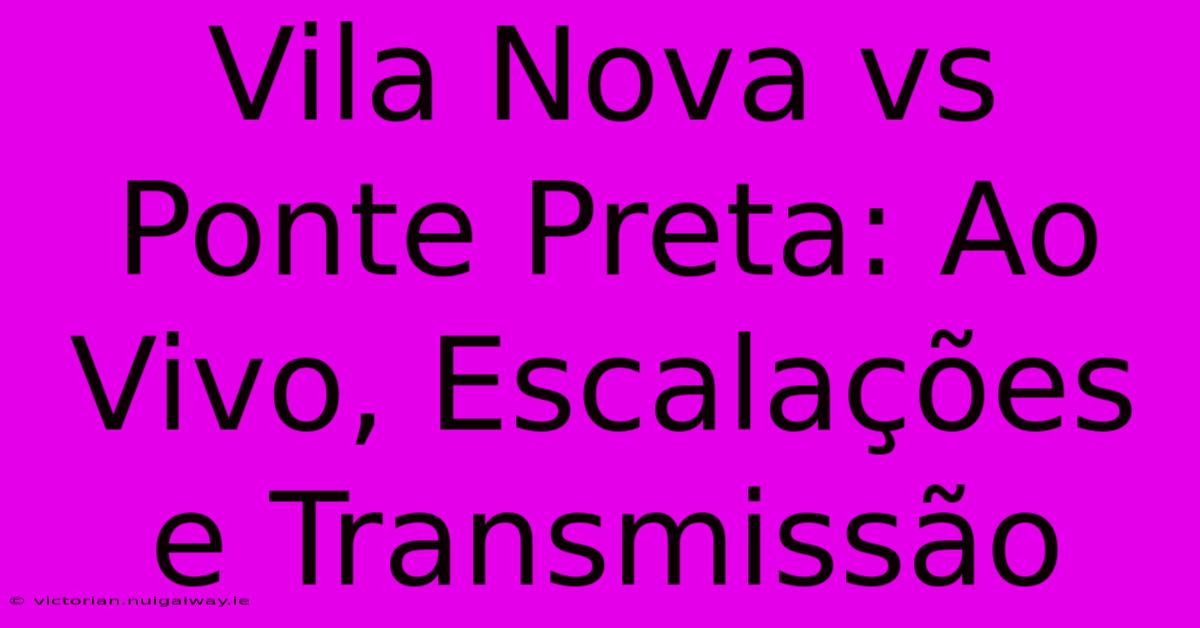 Vila Nova Vs Ponte Preta: Ao Vivo, Escalações E Transmissão