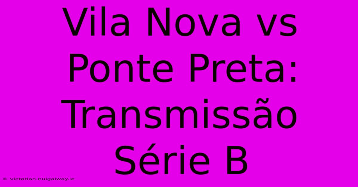 Vila Nova Vs Ponte Preta: Transmissão Série B