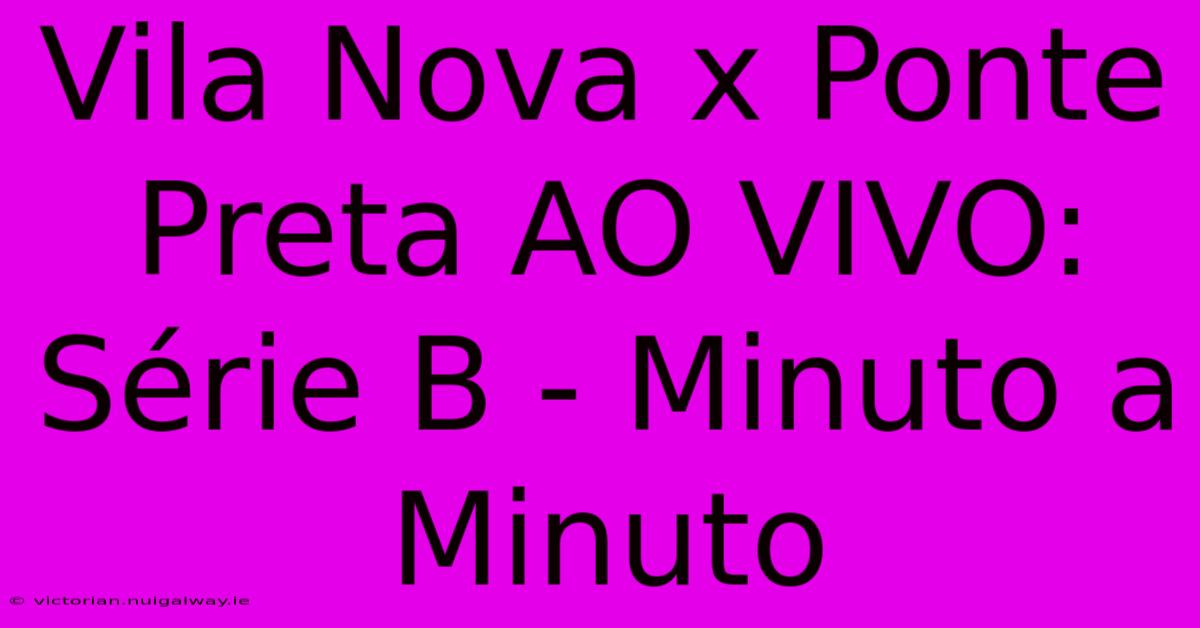 Vila Nova X Ponte Preta AO VIVO: Série B - Minuto A Minuto