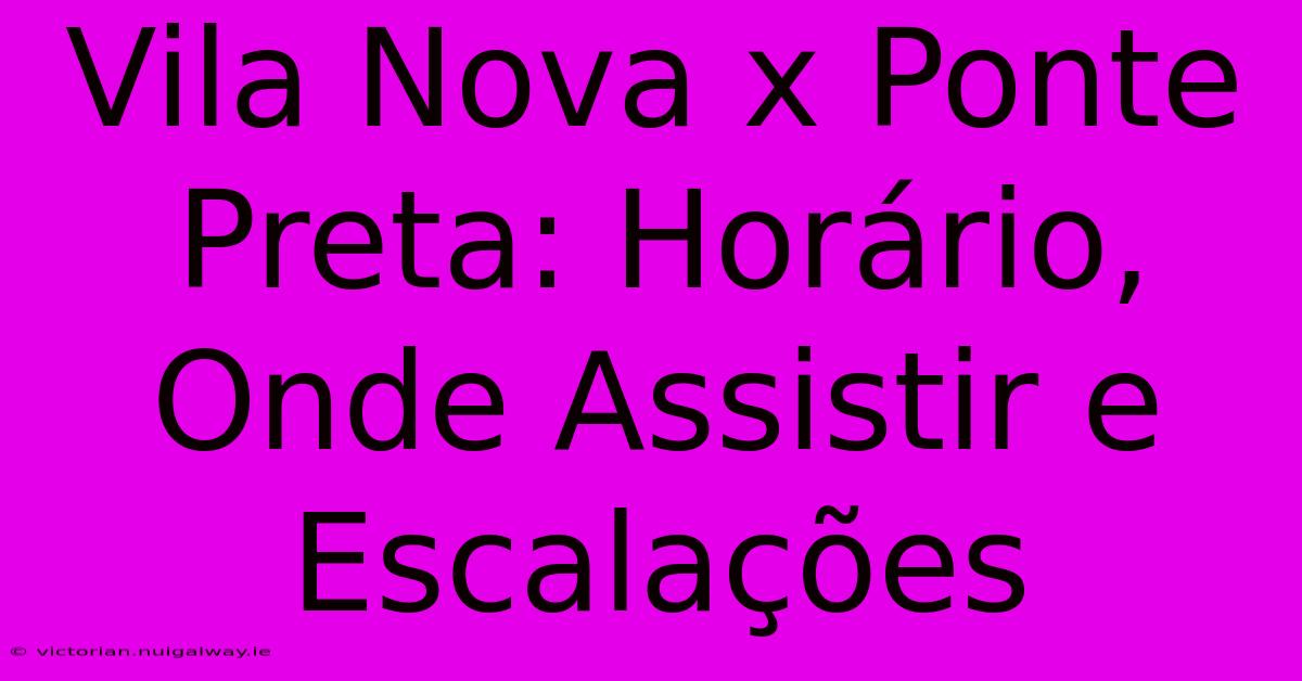 Vila Nova X Ponte Preta: Horário, Onde Assistir E Escalações