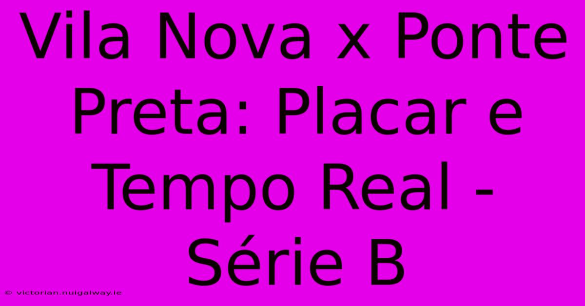 Vila Nova X Ponte Preta: Placar E Tempo Real - Série B