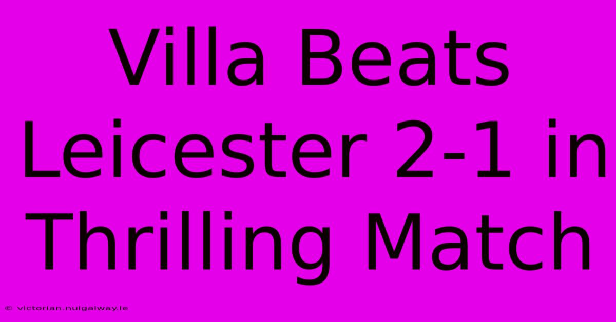 Villa Beats Leicester 2-1 In Thrilling Match