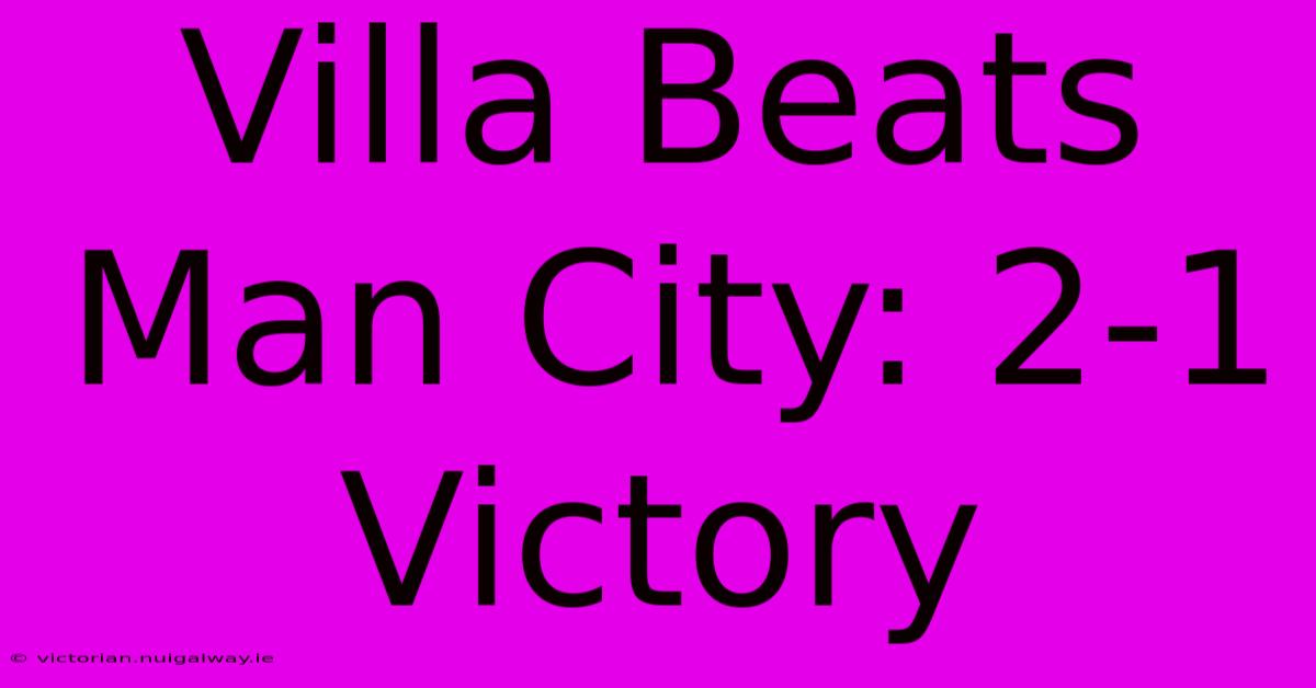 Villa Beats Man City: 2-1 Victory