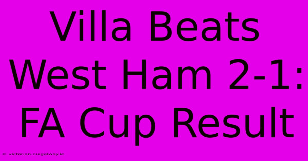 Villa Beats West Ham 2-1: FA Cup Result