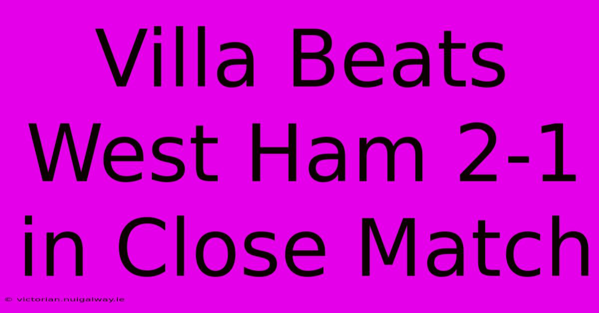 Villa Beats West Ham 2-1 In Close Match