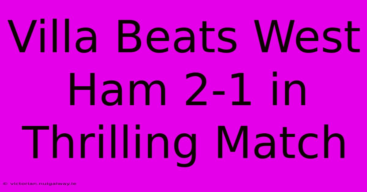 Villa Beats West Ham 2-1 In Thrilling Match