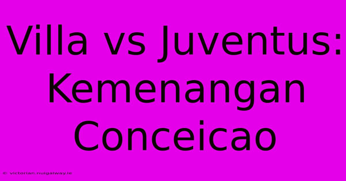 Villa Vs Juventus: Kemenangan Conceicao