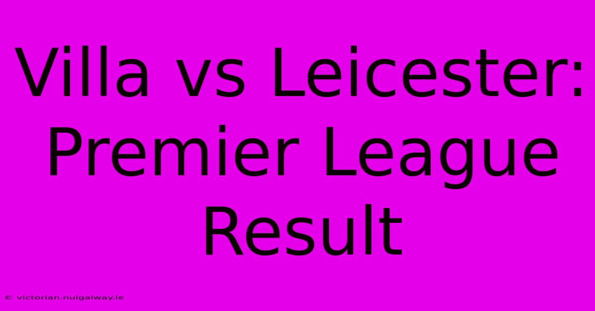 Villa Vs Leicester: Premier League Result