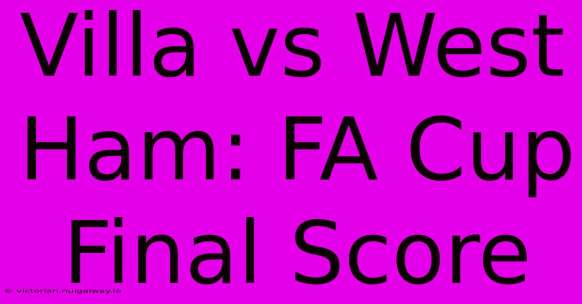 Villa Vs West Ham: FA Cup Final Score