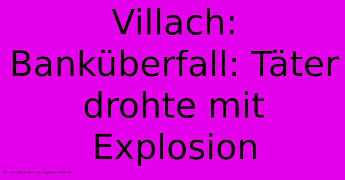 Villach: Banküberfall: Täter Drohte Mit Explosion 