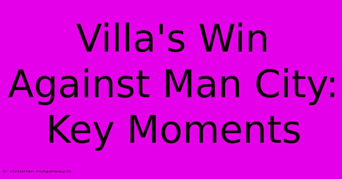 Villa's Win Against Man City: Key Moments