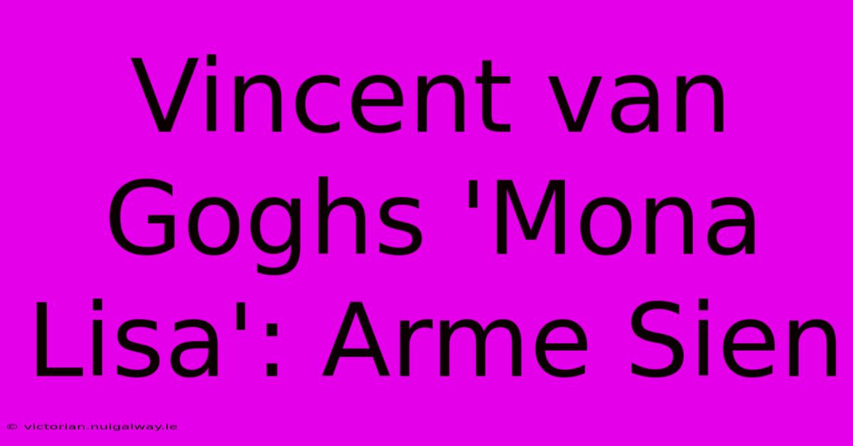 Vincent Van Goghs 'Mona Lisa': Arme Sien