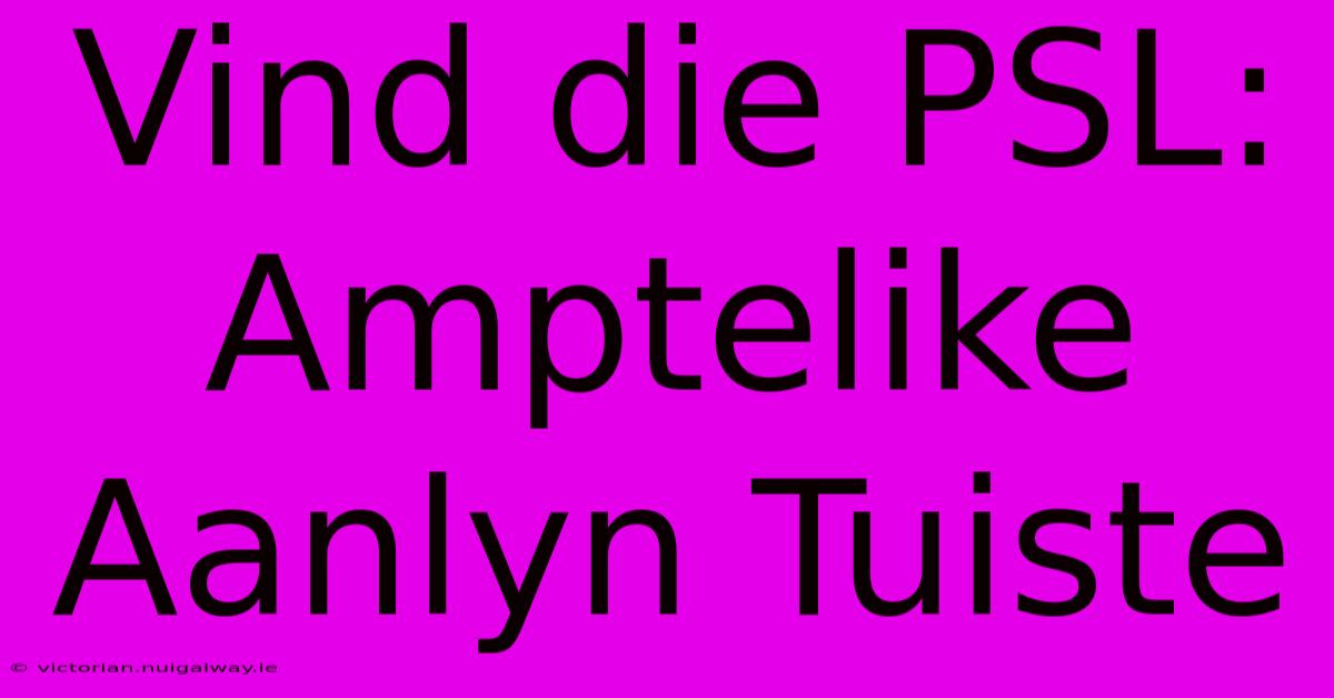 Vind Die PSL: Amptelike Aanlyn Tuiste