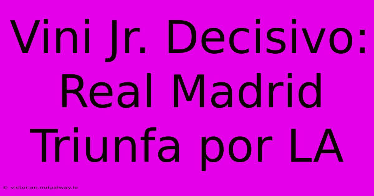 Vini Jr. Decisivo: Real Madrid Triunfa Por LA